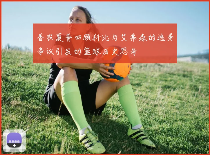 香农夏普回顾科比与艾弗森的选秀争议引发的篮球历史思考