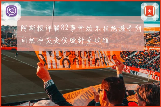阿斯报详解82事件始末拒绝握手到训练冲突受伤缝针全过程