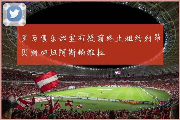 罗马俱乐部宣布提前终止租约利昂贝利回归阿斯顿维拉