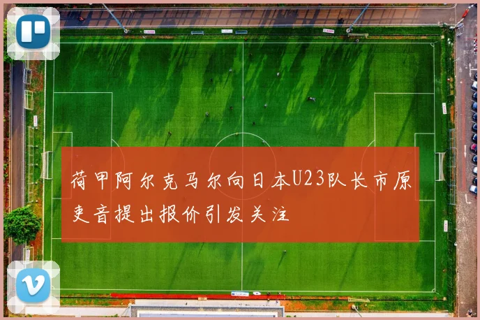 荷甲阿尔克马尔向日本U23队长市原吏音提出报价引发关注