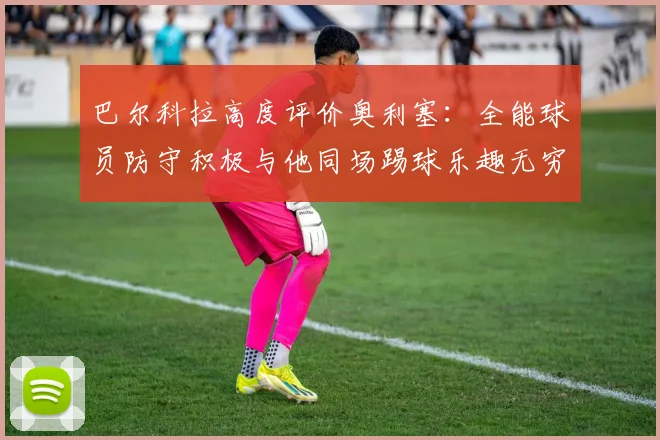巴尔科拉高度评价奥利塞：全能球员防守积极与他同场踢球乐趣无穷