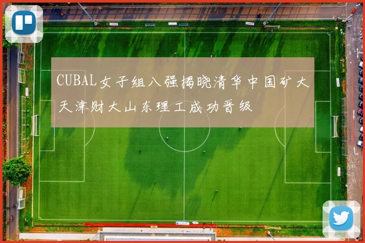 CUBAL女子组八强揭晓清华中国矿大天津财大山东理工成功晋级
