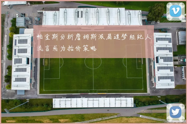 帕金斯分析詹姆斯浓眉追梦经纪人流言或为抬价策略