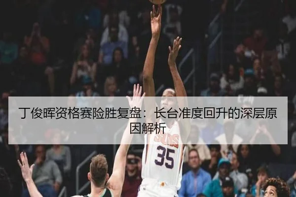 丁俊晖资格赛险胜复盘：长台准度回升的深层原因解析 - hth